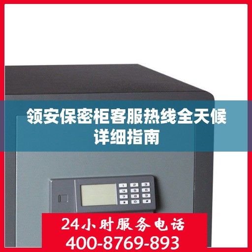 领安保密柜客服热线全天候详细指南