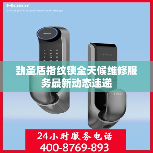 劲圣盾指纹锁全天候维修服务最新动态速递