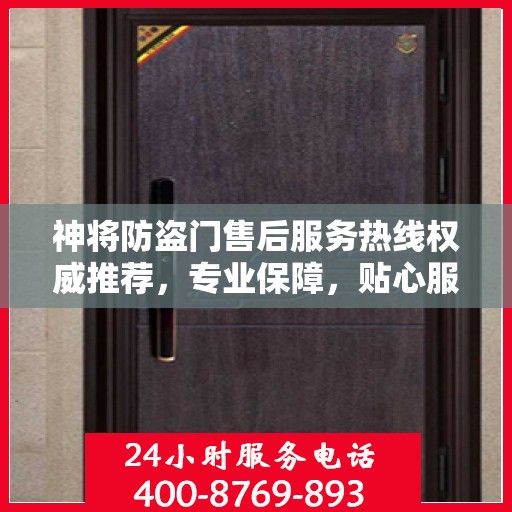 神将防盗门售后服务热线权威推荐，专业保障，贴心服务