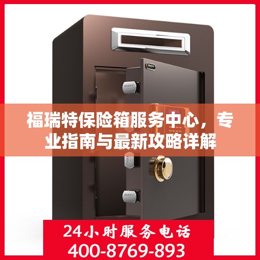 福瑞特保险箱服务中心，专业指南与最新攻略详解