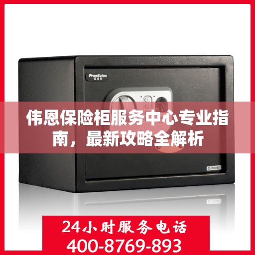 伟恩保险柜服务中心专业指南，最新攻略全解析