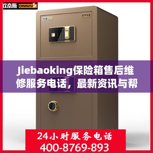 Jiebaoking保险箱售后维修服务电话，最新资讯与帮助