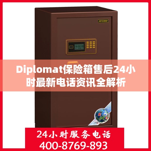 Diplomat保险箱售后24小时最新电话资讯全解析