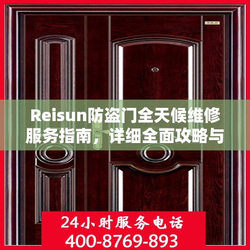 Reisun防盗门全天候维修服务指南，详细全面攻略与电话支持