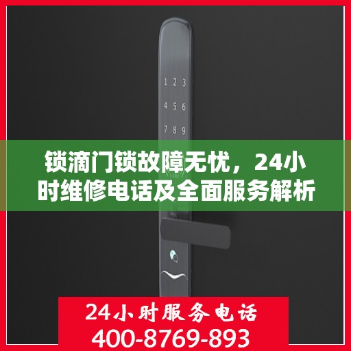 锁滴门锁故障无忧，24小时维修电话及全面服务解析