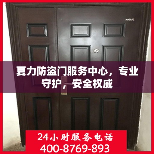 夏力防盗门服务中心，专业守护，安全权威