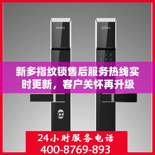 新多指纹锁售后服务热线实时更新，客户关怀再升级