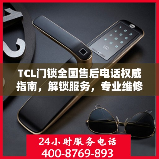 TCL门锁全国售后电话权威指南，解锁服务，专业维修支持详解