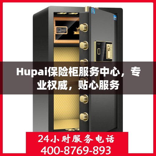 Hupai保险柜服务中心，专业权威，贴心服务