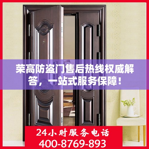 荣高防盗门售后热线权威解答，一站式服务保障！