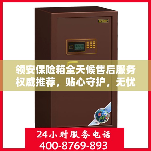 领安保险箱全天候售后服务权威推荐，贴心守护，无忧保障