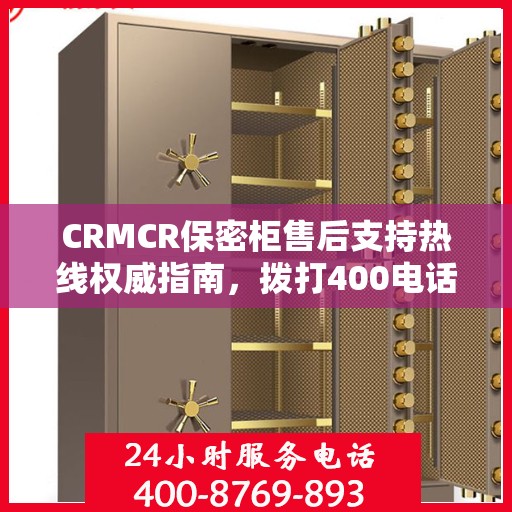 CRMCR保密柜售后支持热线权威指南，拨打400电话解决您的需求与疑虑