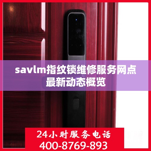 savlm指纹锁维修服务网点最新动态概览
