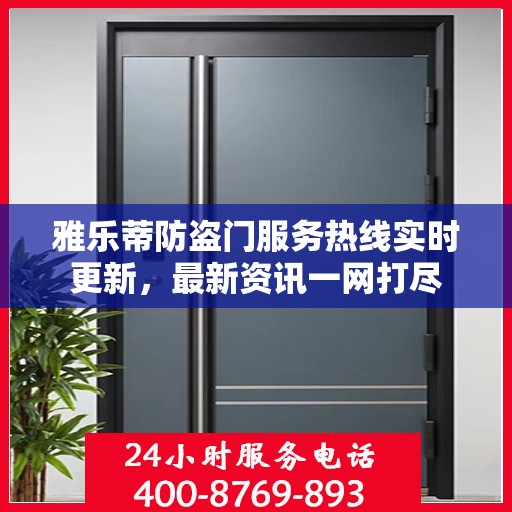雅乐蒂防盗门服务热线实时更新，最新资讯一网打尽
