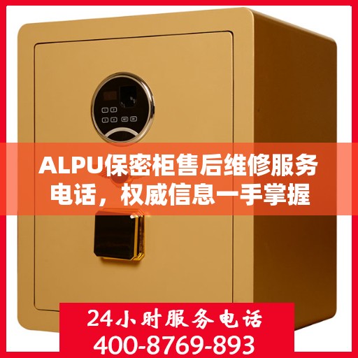 ALPU保密柜售后维修服务电话，权威信息一手掌握