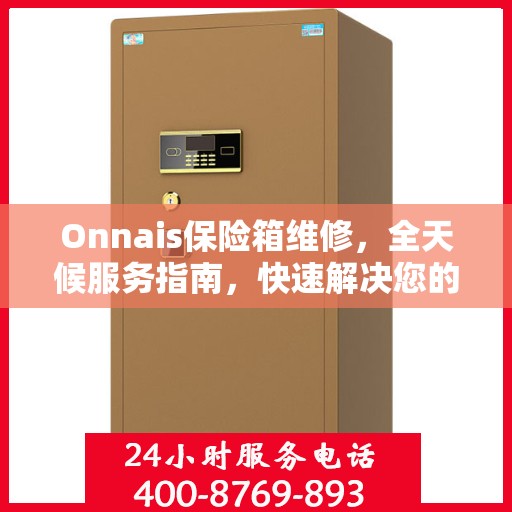 Onnais保险箱维修，全天候服务指南，快速解决您的安全锁问题！