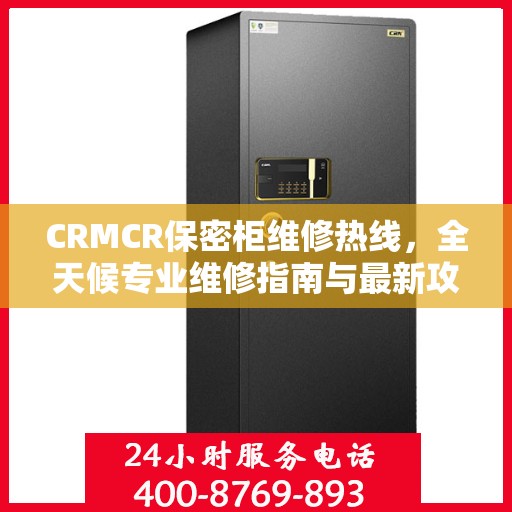 CRMCR保密柜维修热线，全天候专业维修指南与最新攻略