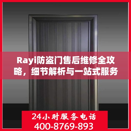 Rayi防盗门售后维修全攻略，细节解析与一站式服务体验