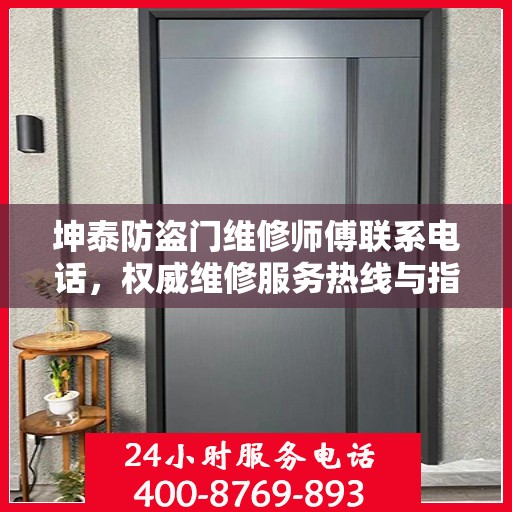 坤泰防盗门维修师傅联系电话，权威维修服务热线与指南