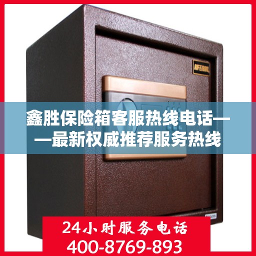 鑫胜保险箱客服热线电话——最新权威推荐服务热线