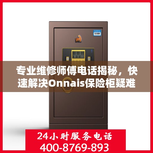 专业维修师傅电话揭秘，快速解决Onnais保险柜疑难杂症