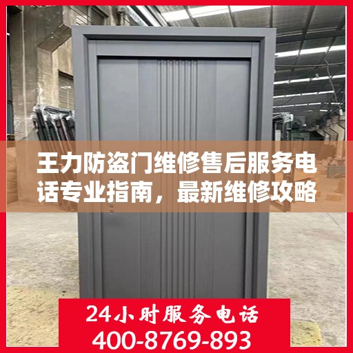 王力防盗门维修售后服务电话专业指南，最新维修攻略与联系方式