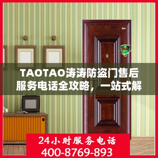 TAOTAO涛涛防盗门售后服务电话全攻略，一站式解决方案，让您无忧售后！