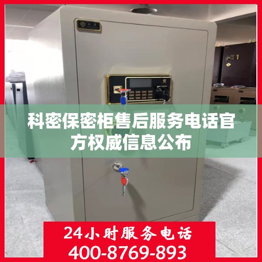 科密保密柜售后服务电话官方权威信息公布
