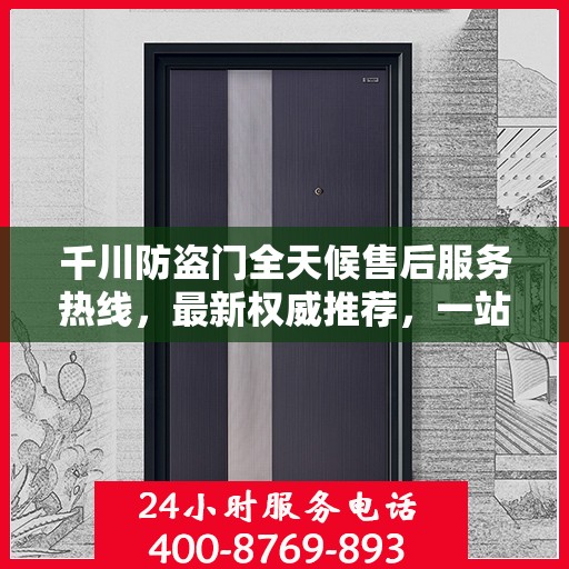 千川防盗门全天候售后服务热线，最新权威推荐，一站式解决您的需求