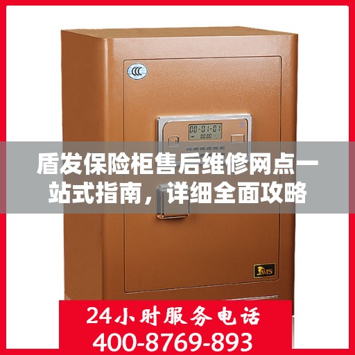 盾发保险柜售后维修网点一站式指南，详细全面攻略