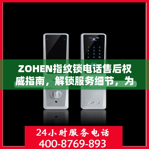 ZOHEN指纹锁电话售后权威指南，解锁服务细节，为您的安全保驾护航