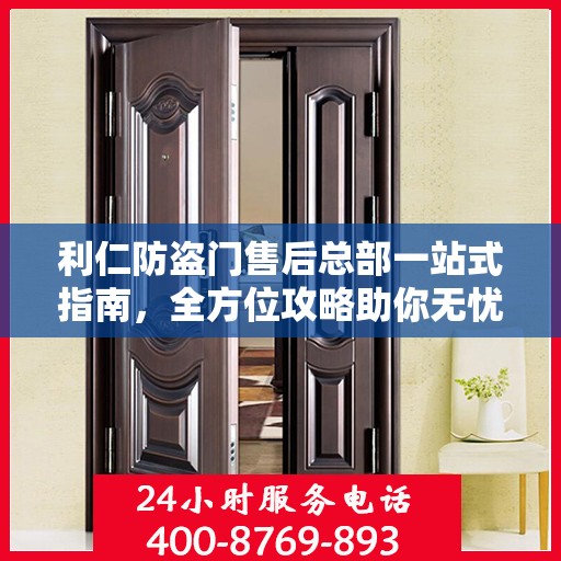 利仁防盗门售后总部一站式指南，全方位攻略助你无忧沟通！