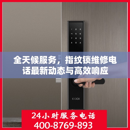 全天候服务，指纹锁维修电话最新动态与高效响应