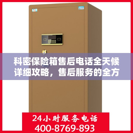 科密保险箱售后电话全天候详细攻略，售后服务的全方位指南