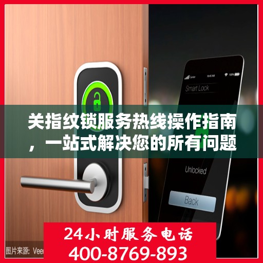 关指纹锁服务热线操作指南，一站式解决您的所有问题
