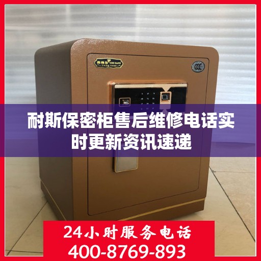 耐斯保密柜售后维修电话实时更新资讯速递