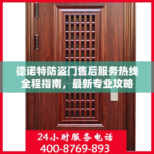 德诺特防盗门售后服务热线全程指南，最新专业攻略