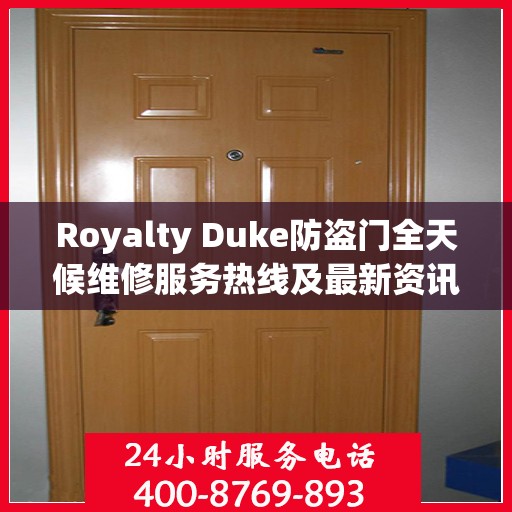 Royalty Duke防盗门全天候维修服务热线及最新资讯速递