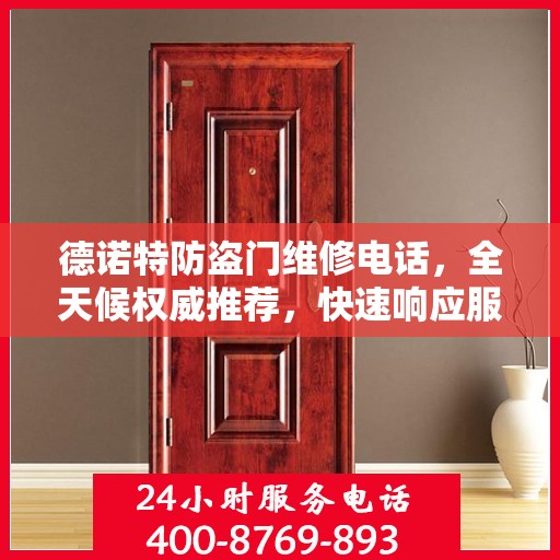 德诺特防盗门维修电话，全天候权威推荐，快速响应服务热线！