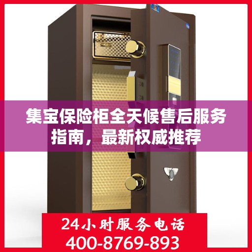 集宝保险柜全天候售后服务指南，最新权威推荐