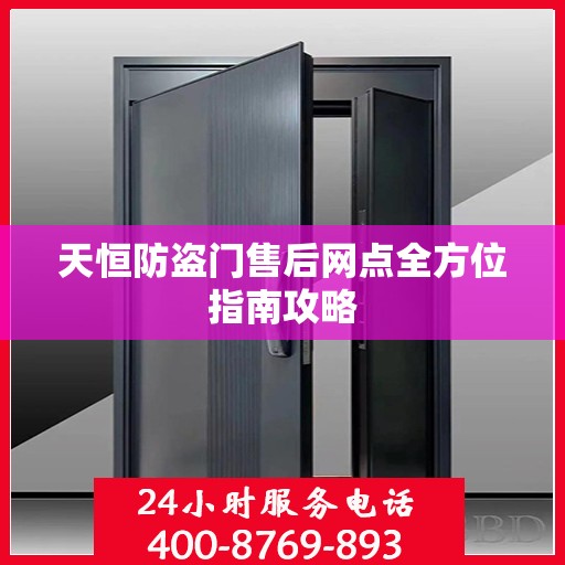 天恒防盗门售后网点全方位指南攻略