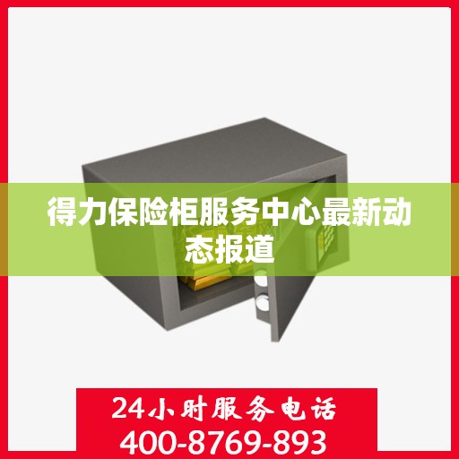 得力保险柜服务中心最新动态报道