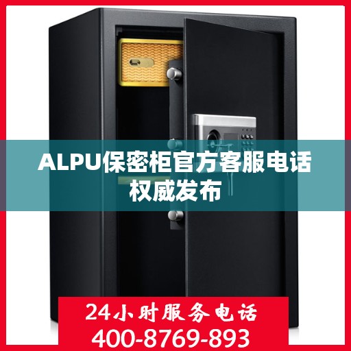 ALPU保密柜官方客服电话权威发布