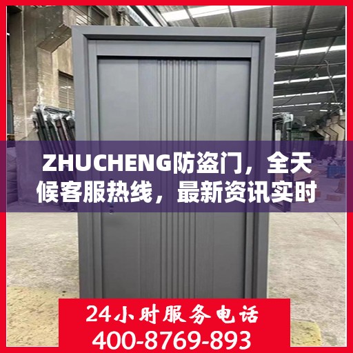 ZHUCHENG防盗门，全天候客服热线，最新资讯实时更新