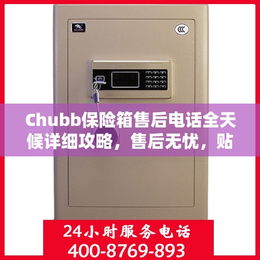 Chubb保险箱售后电话全天候详细攻略，售后无忧，贴心服务不打烊
