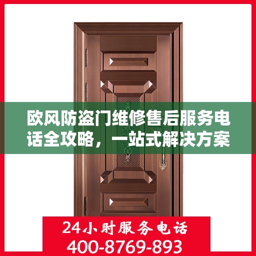 欧风防盗门维修售后服务电话全攻略，一站式解决方案与详细指南