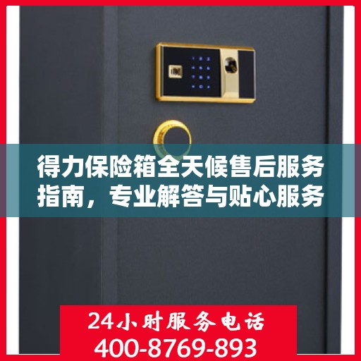 得力保险箱全天候售后服务指南，专业解答与贴心服务