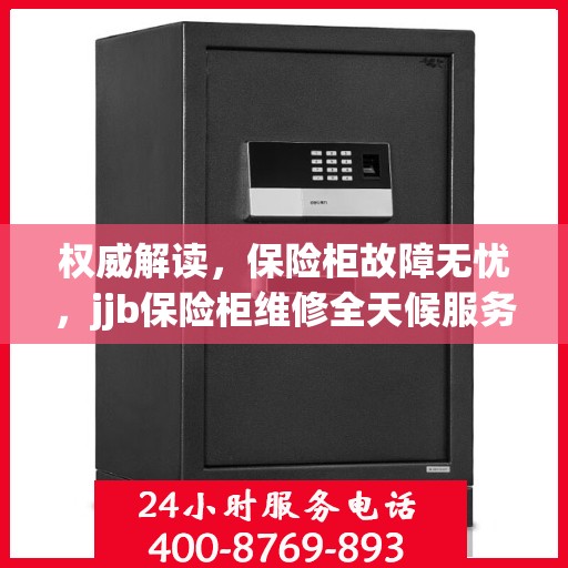 权威解读，保险柜故障无忧，jjb保险柜维修全天候服务热线为您解答！