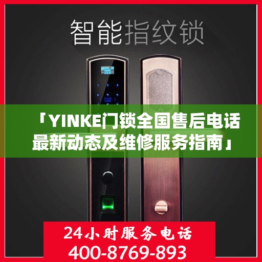 「YINKE门锁全国售后电话最新动态及维修服务指南」