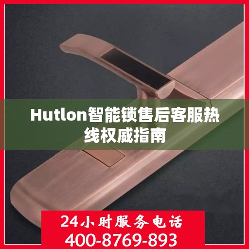 Hutlon智能锁售后客服热线权威指南